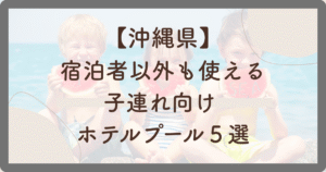 沖縄県で宿泊者以外も使える子連れ向けホテルプール５選